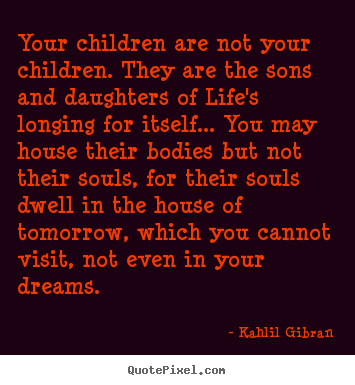 Life quotes - Your children are not your children. they are the..
