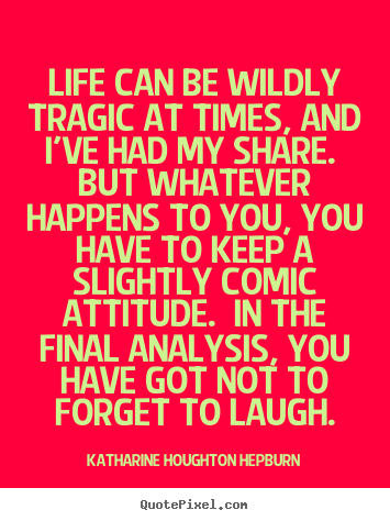 Life quotes - Life can be wildly tragic at times, and i've had my share. but..