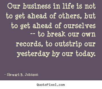 Diy picture quotes about life - Our business in life is not to get ahead of others,..