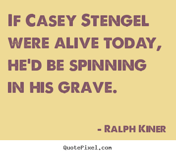Ralph Kiner picture quotes - If casey stengel were alive today, he'd be spinning in his.. - Life quotes