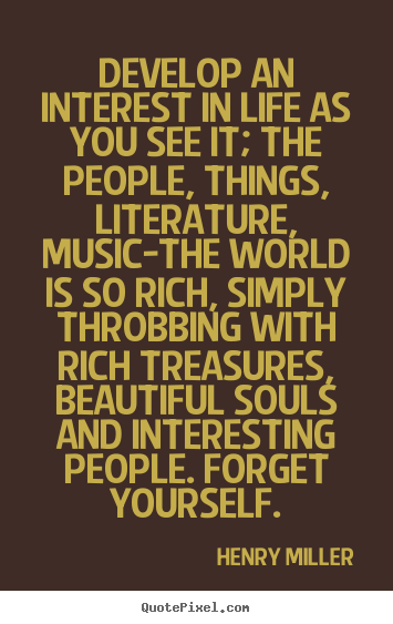 Customize picture quotes about life - Develop an interest in life as you see it; the people, things, literature,..