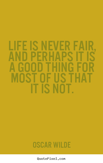 Sayings about life - Life is never fair, and perhaps it is a good thing for most of us that..