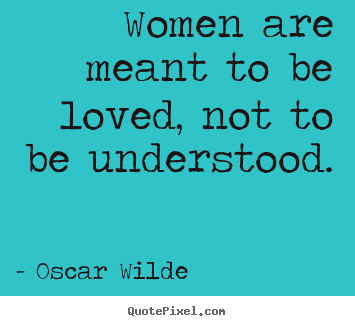 Quotes about life - Women are meant to be loved, not to be understood.