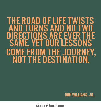 The road of life twists and turns and no two directions.. Don Williams, Jr. good life quote