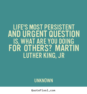 Life's most persistent and urgent question is,.. Unknown greatest life quote