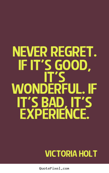 Victoria Holt image quote - Never regret. if it's good, it's wonderful. if it's bad, it's experience. - Life quotes