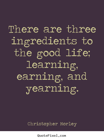 Life sayings - There are three ingredients to the good life; learning,..