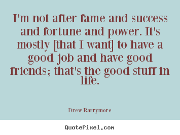 I'm not after fame and success and fortune and power. it's.. Drew Barrymore famous life quotes