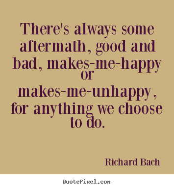 Life quote - There's always some aftermath, good and bad, makes-me-happy..