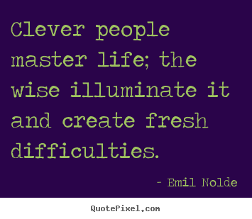 Quotes about life - Clever people master life; the wise illuminate..