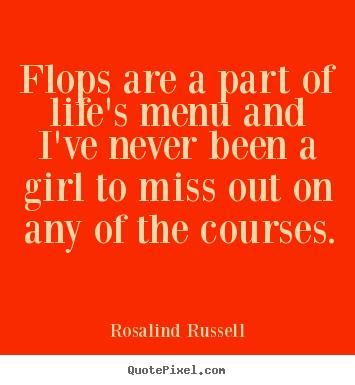 Flops are a part of life's menu and i've never.. Rosalind Russell greatest life quotes