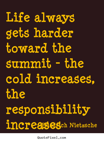 Life quote - Life always gets harder toward the summit - the cold increases,..