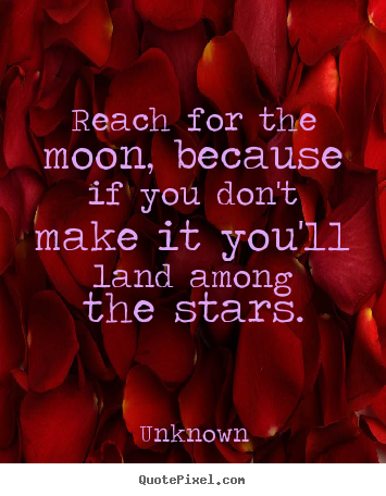 Unknown picture quotes - Reach for the moon, because if you don't make it you'll.. - Life quote