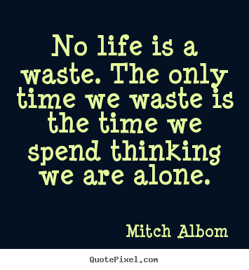Life quote - No life is a waste. the only time we waste is the..