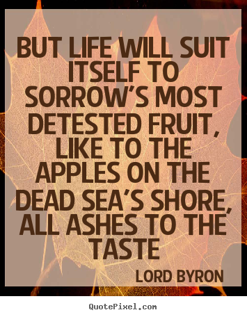 Design custom picture quotes about life - But life will suit itself to sorrow's most detested fruit,..