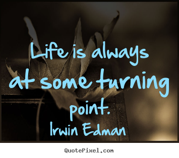 Quotes about life - Life is always at some turning point.