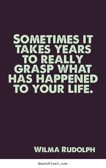 Wilma Rudolph picture quotes - Sometimes it takes years to really grasp what has.. - Life quotes