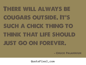 Life quote - There will always be cougars outside. it's such a chick thing..
