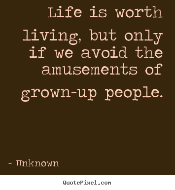 Quotes about life - Life is worth living, but only if we avoid the amusements..