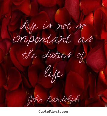 Quotes about life - Life is not so important as the duties of life