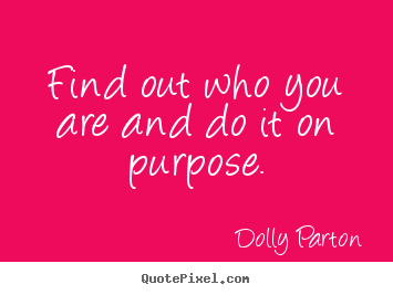 Life sayings - Find out who you are and do it on purpose.