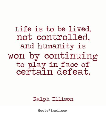 Life is to be lived, not controlled, and humanity is won by.. Ralph Ellison  life quote