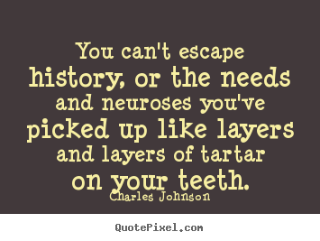 Make picture quotes about life - You can't escape history, or the needs and neuroses..