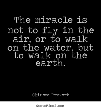 The miracle is not to fly in the air, or to walk on the water, but to.. Chinese Proverb best life quote