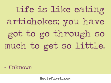 Make personalized picture quotes about life - Life is like eating artichokes; you have got to go through..