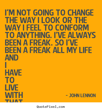 Quotes about life - I'm not going to change the way i look or the way i feel to conform to..