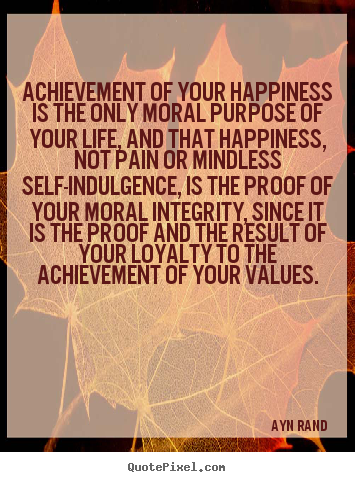 Ayn Rand picture quotes - Achievement of your happiness is the only.. - Life sayings