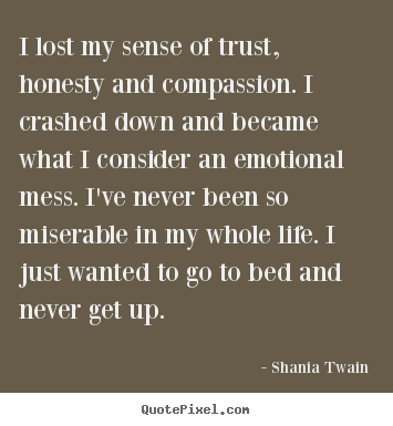 Shania Twain picture quotes - I lost my sense of trust, honesty and compassion. i crashed down.. - Life quotes