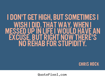 Chris Rock picture quotes - I don't get high, but sometimes i wish i did... - Life quote