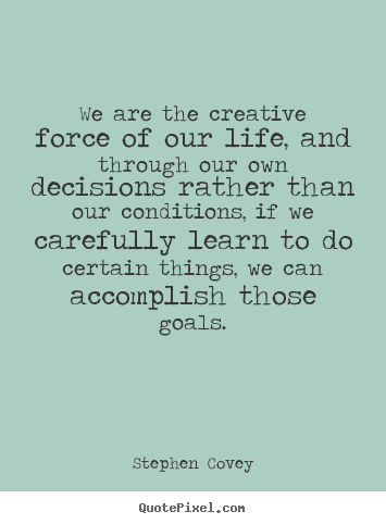 Stephen Covey picture quotes - We are the creative force of our life, and through our own decisions.. - Life quotes