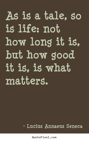 Life quotes - As is a tale, so is life: not how long it is, but how good it is,..