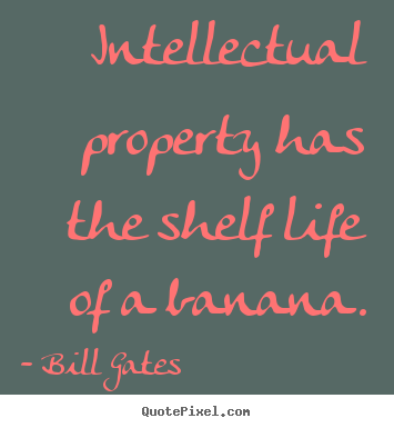 Life quotes - Intellectual property has the shelf life of a banana.