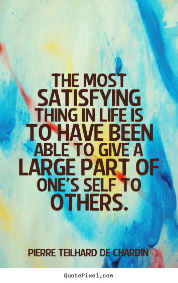 Quotes about life - The most satisfying thing in life is to have been able to give..