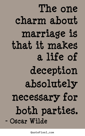 Life quotes - The one charm about marriage is that it makes a life of deception..