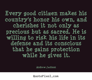 Andrew Jackson picture quotes - Every good citizen makes his country's honor his own, and cherishes.. - Life quotes