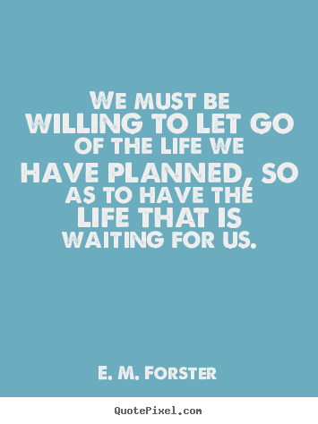 E. M. Forster picture quotes - We must be willing to let go of the life we have planned, so as to.. - Life quotes