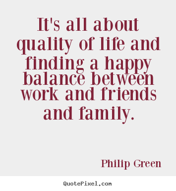 Philip Green picture quotes - It's all about quality of life and finding a happy balance between.. - Life quotes