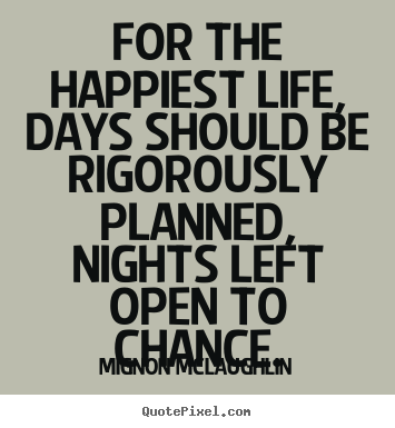 For the happiest life, days should be rigorously.. Mignon McLaughlin  life quote