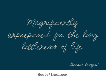 Frances Cornford picture quotes - Magnificently unprepared for the long littleness of life. - Life quotes