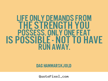 Quotes about life - Life only demands from the strength you possess. only one..