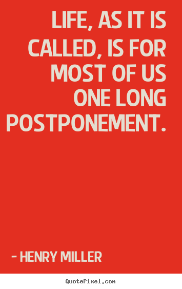 Quote about life - Life, as it is called, is for most of us one long postponement.