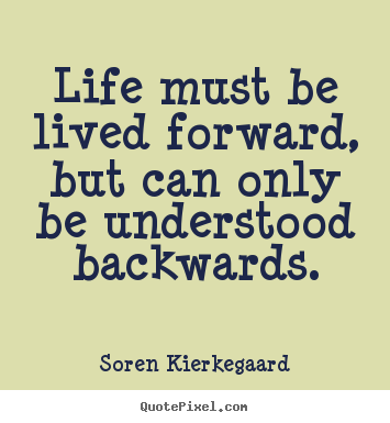 Soren Kierkegaard picture quotes - Life must be lived forward, but can only be understood backwards. - Life quotes