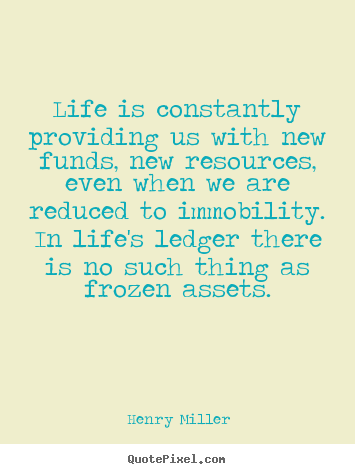 Quote about life - Life is constantly providing us with new funds, new resources,..