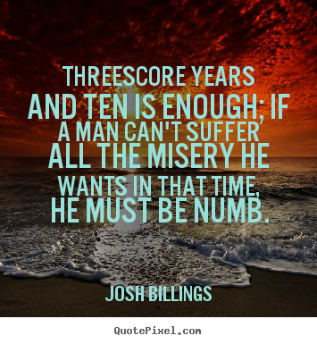 Josh Billings picture sayings - Threescore years and ten is enough; if a man can't suffer all.. - Life quotes