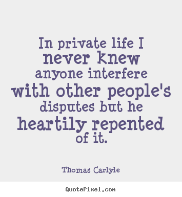 Thomas Carlyle picture quotes - In private life i never knew anyone interfere with other people's.. - Life quotes