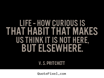 Quotes about life - Life -- how curious is that habit that makes us think it is not here,..